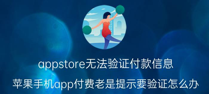 appstore无法验证付款信息 苹果手机app付费老是提示要验证怎么办？